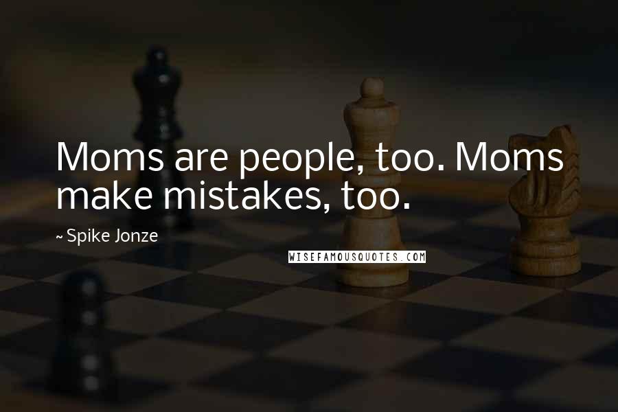 Spike Jonze Quotes: Moms are people, too. Moms make mistakes, too.