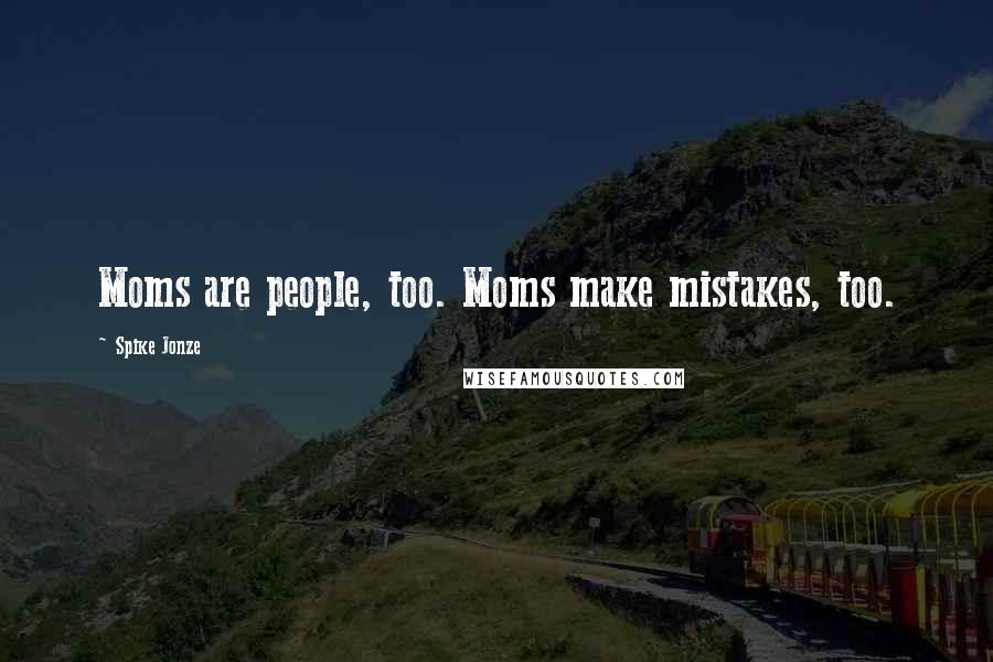 Spike Jonze Quotes: Moms are people, too. Moms make mistakes, too.