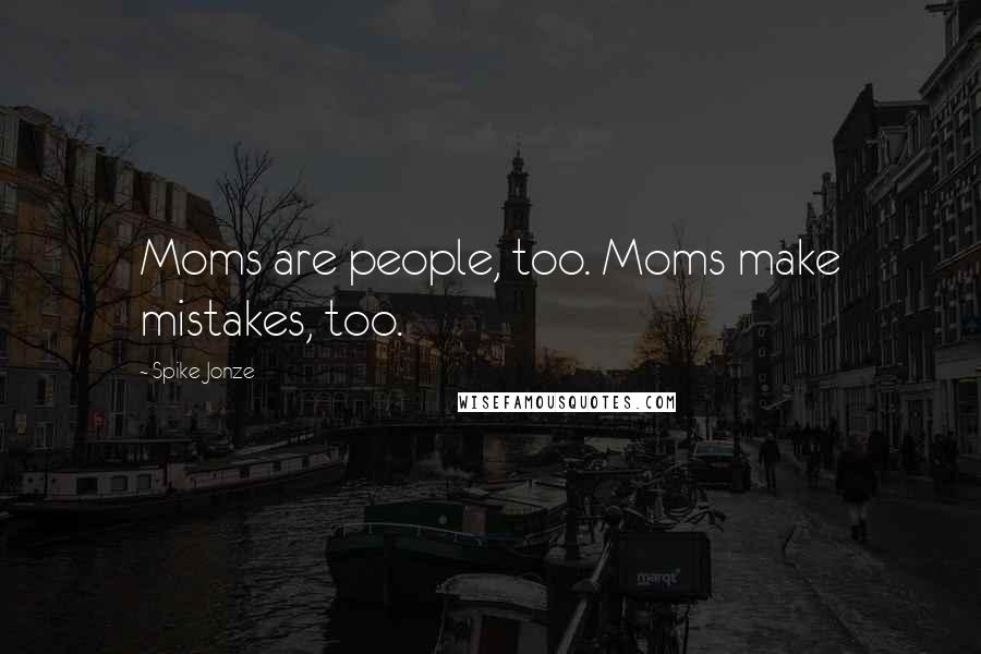 Spike Jonze Quotes: Moms are people, too. Moms make mistakes, too.