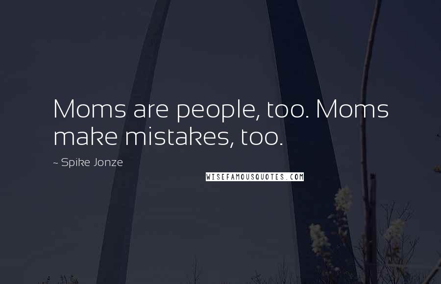 Spike Jonze Quotes: Moms are people, too. Moms make mistakes, too.