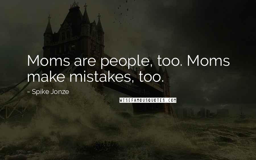 Spike Jonze Quotes: Moms are people, too. Moms make mistakes, too.