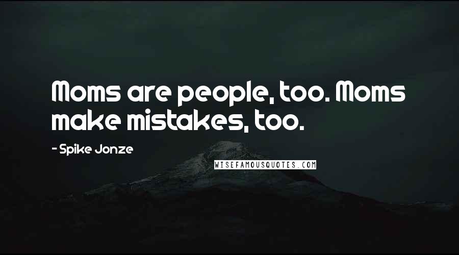 Spike Jonze Quotes: Moms are people, too. Moms make mistakes, too.