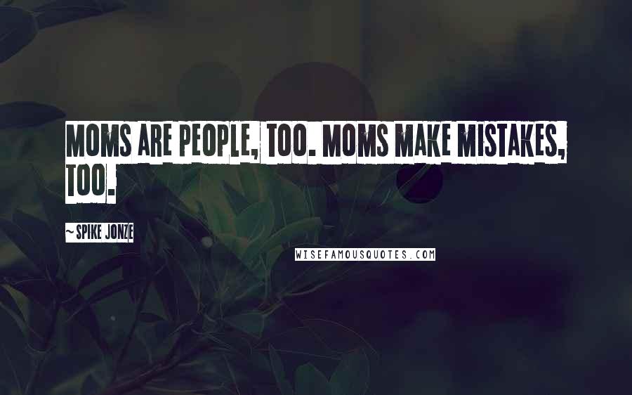 Spike Jonze Quotes: Moms are people, too. Moms make mistakes, too.