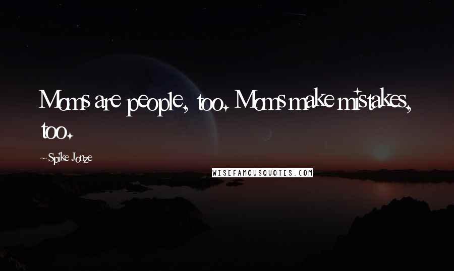 Spike Jonze Quotes: Moms are people, too. Moms make mistakes, too.