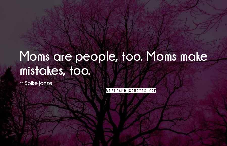 Spike Jonze Quotes: Moms are people, too. Moms make mistakes, too.