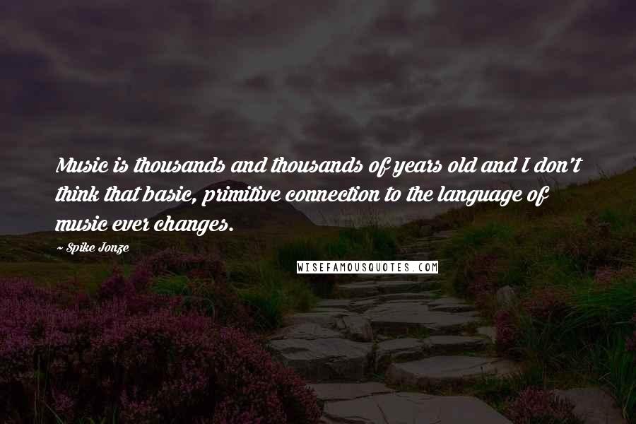 Spike Jonze Quotes: Music is thousands and thousands of years old and I don't think that basic, primitive connection to the language of music ever changes.