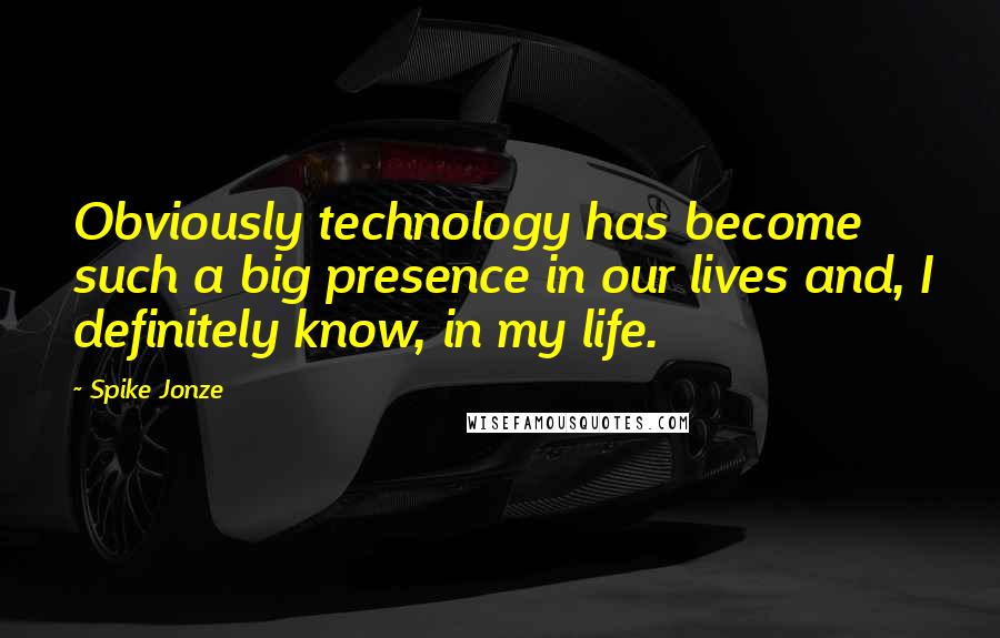 Spike Jonze Quotes: Obviously technology has become such a big presence in our lives and, I definitely know, in my life.