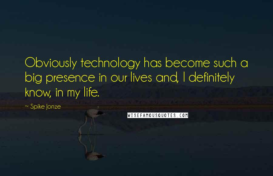 Spike Jonze Quotes: Obviously technology has become such a big presence in our lives and, I definitely know, in my life.