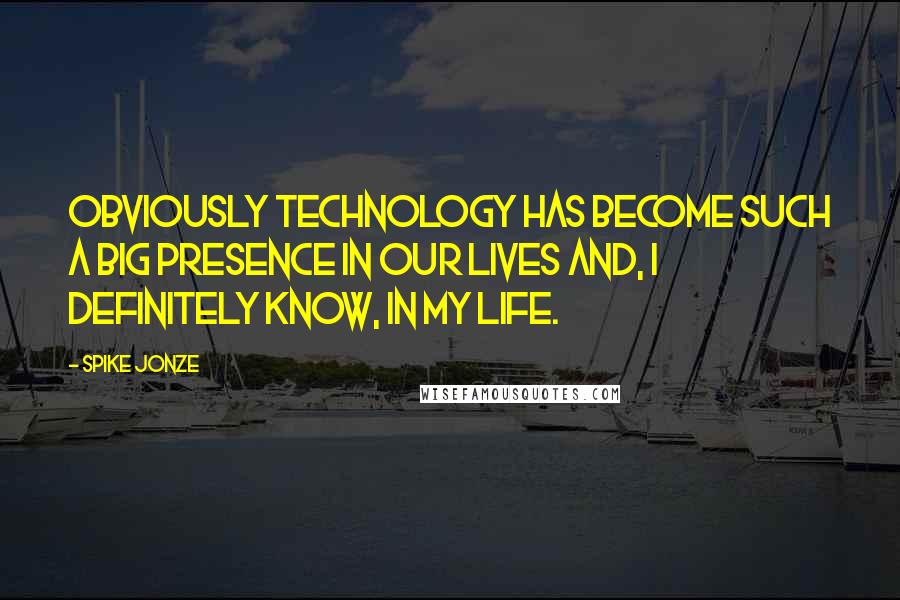 Spike Jonze Quotes: Obviously technology has become such a big presence in our lives and, I definitely know, in my life.
