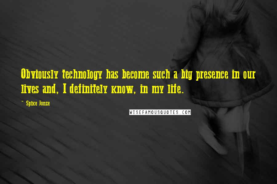 Spike Jonze Quotes: Obviously technology has become such a big presence in our lives and, I definitely know, in my life.