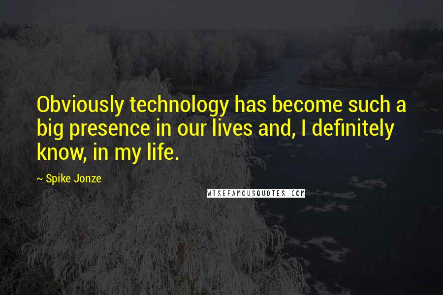 Spike Jonze Quotes: Obviously technology has become such a big presence in our lives and, I definitely know, in my life.