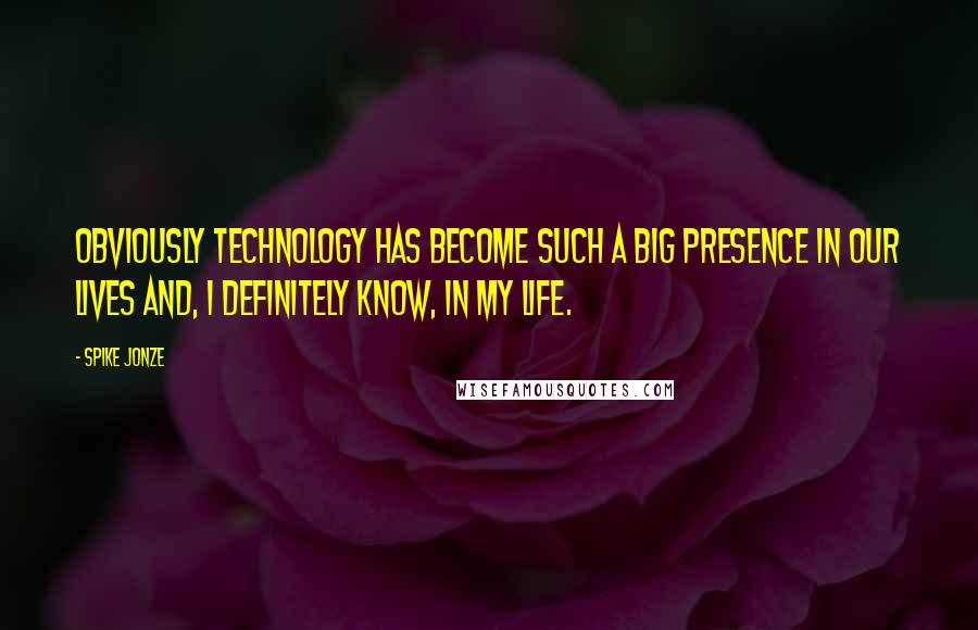 Spike Jonze Quotes: Obviously technology has become such a big presence in our lives and, I definitely know, in my life.