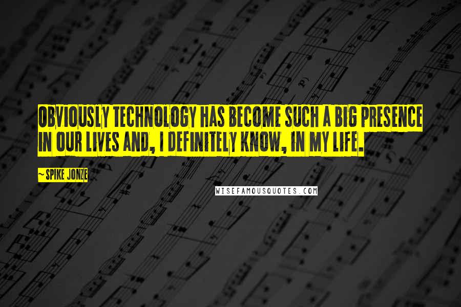 Spike Jonze Quotes: Obviously technology has become such a big presence in our lives and, I definitely know, in my life.