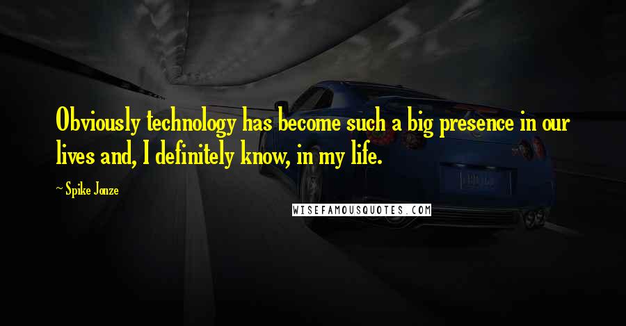Spike Jonze Quotes: Obviously technology has become such a big presence in our lives and, I definitely know, in my life.