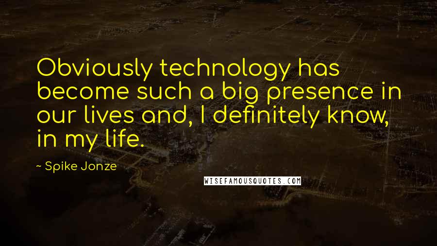 Spike Jonze Quotes: Obviously technology has become such a big presence in our lives and, I definitely know, in my life.