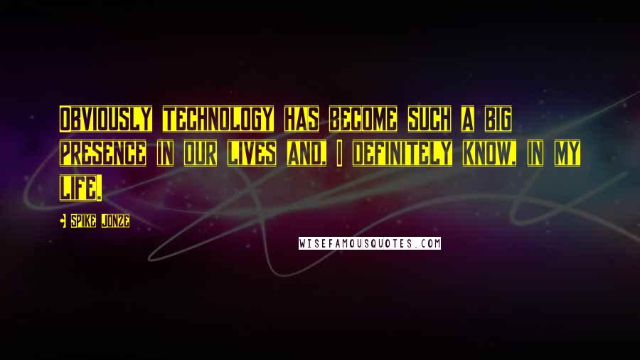 Spike Jonze Quotes: Obviously technology has become such a big presence in our lives and, I definitely know, in my life.