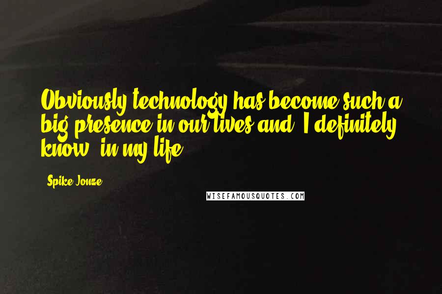 Spike Jonze Quotes: Obviously technology has become such a big presence in our lives and, I definitely know, in my life.
