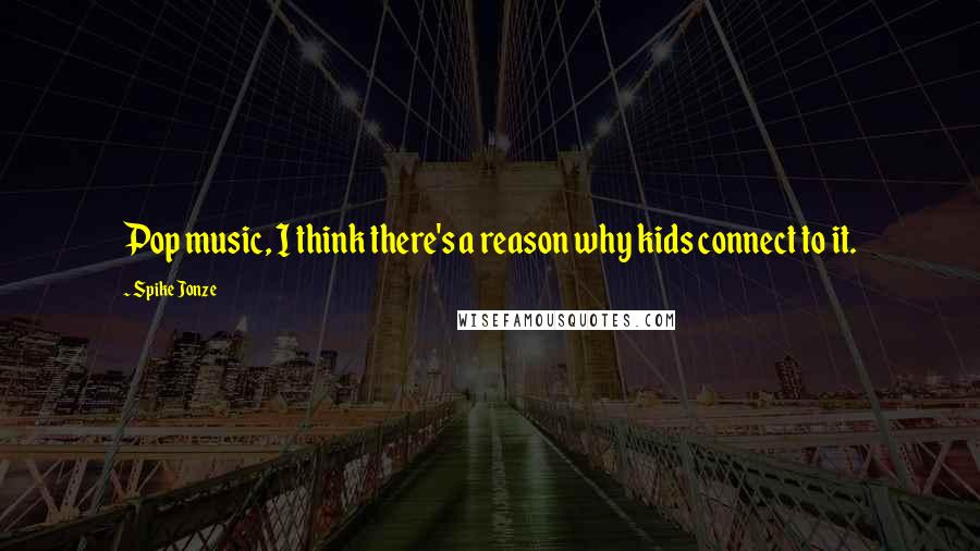 Spike Jonze Quotes: Pop music, I think there's a reason why kids connect to it.