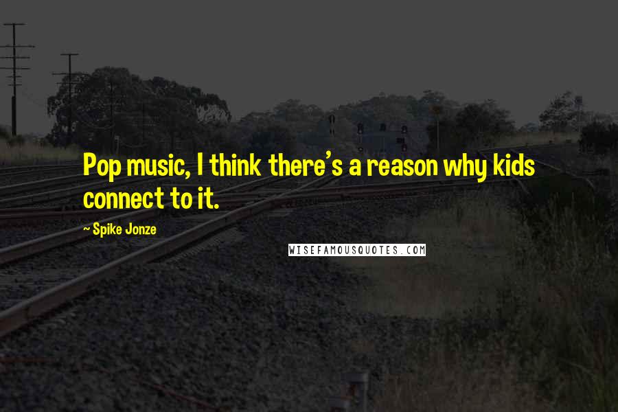 Spike Jonze Quotes: Pop music, I think there's a reason why kids connect to it.