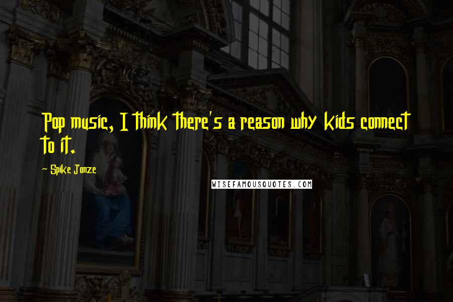 Spike Jonze Quotes: Pop music, I think there's a reason why kids connect to it.