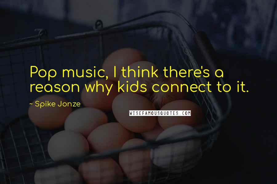 Spike Jonze Quotes: Pop music, I think there's a reason why kids connect to it.