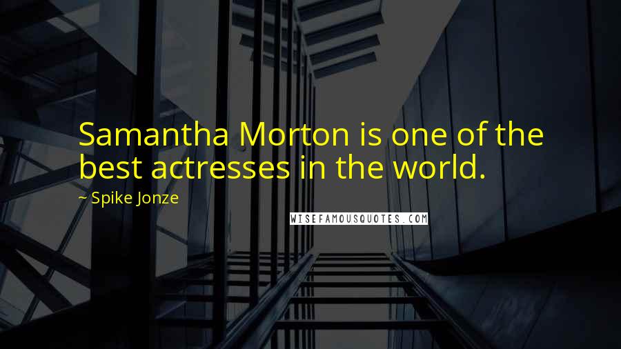 Spike Jonze Quotes: Samantha Morton is one of the best actresses in the world.
