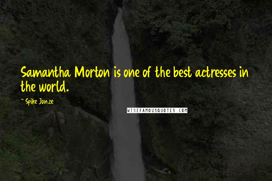 Spike Jonze Quotes: Samantha Morton is one of the best actresses in the world.