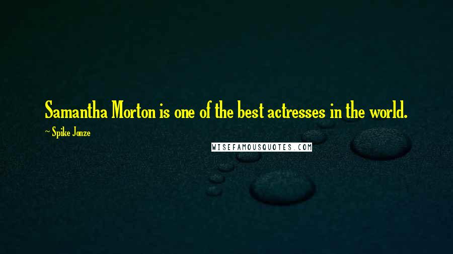 Spike Jonze Quotes: Samantha Morton is one of the best actresses in the world.