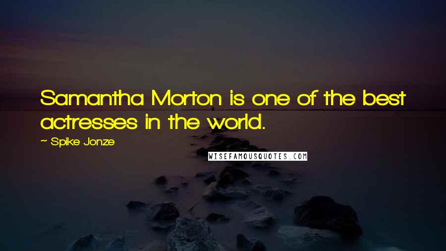 Spike Jonze Quotes: Samantha Morton is one of the best actresses in the world.