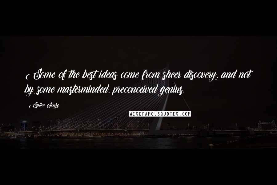 Spike Jonze Quotes: Some of the best ideas come from sheer discovery, and not by some masterminded, preconceived genius.