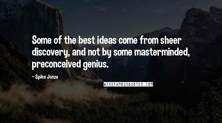 Spike Jonze Quotes: Some of the best ideas come from sheer discovery, and not by some masterminded, preconceived genius.