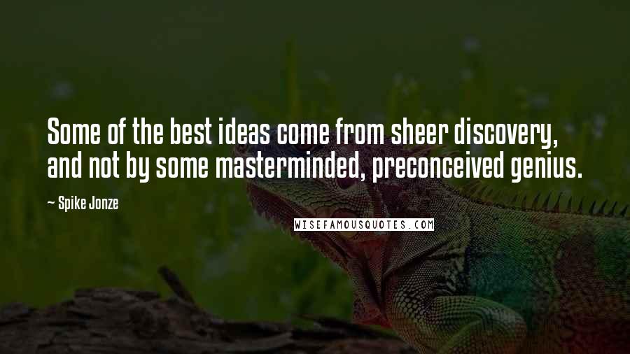 Spike Jonze Quotes: Some of the best ideas come from sheer discovery, and not by some masterminded, preconceived genius.