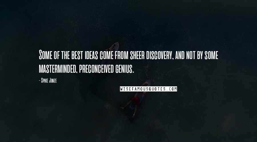 Spike Jonze Quotes: Some of the best ideas come from sheer discovery, and not by some masterminded, preconceived genius.