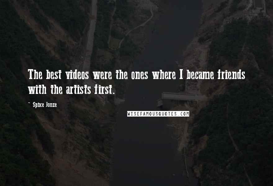 Spike Jonze Quotes: The best videos were the ones where I became friends with the artists first.