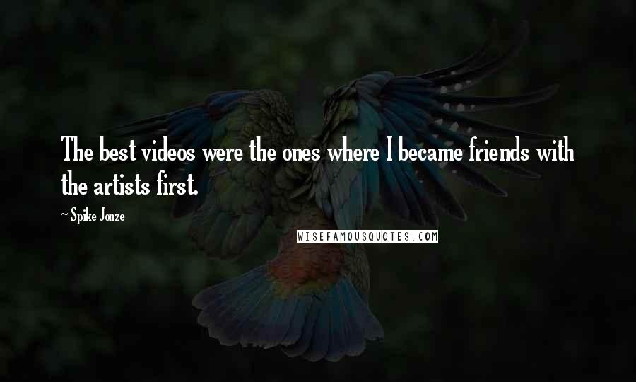 Spike Jonze Quotes: The best videos were the ones where I became friends with the artists first.