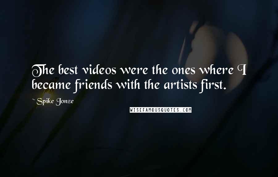 Spike Jonze Quotes: The best videos were the ones where I became friends with the artists first.