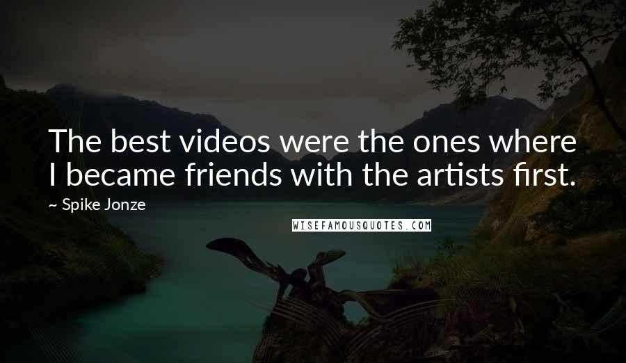 Spike Jonze Quotes: The best videos were the ones where I became friends with the artists first.