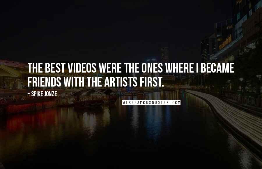 Spike Jonze Quotes: The best videos were the ones where I became friends with the artists first.