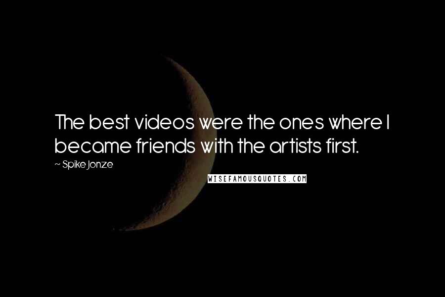Spike Jonze Quotes: The best videos were the ones where I became friends with the artists first.