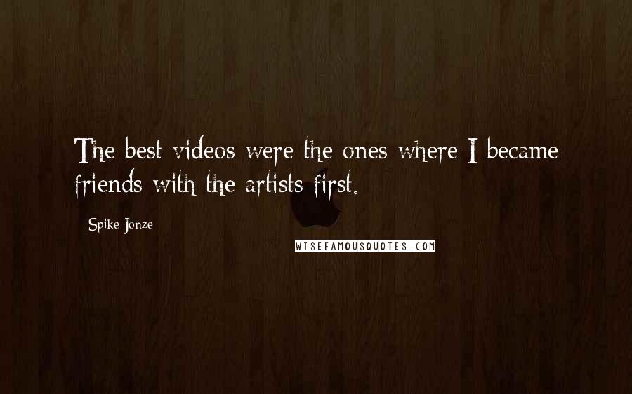 Spike Jonze Quotes: The best videos were the ones where I became friends with the artists first.