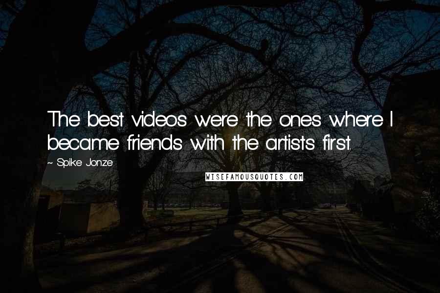 Spike Jonze Quotes: The best videos were the ones where I became friends with the artists first.