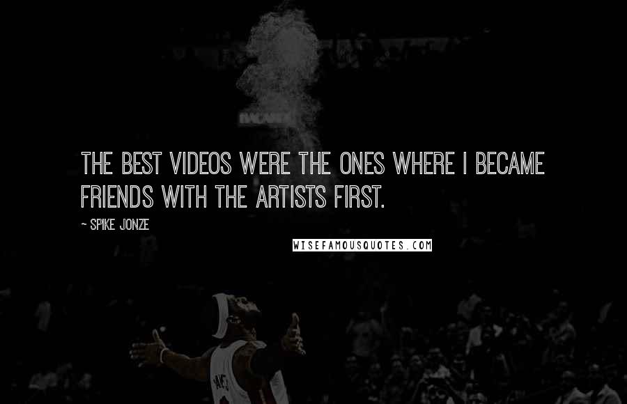 Spike Jonze Quotes: The best videos were the ones where I became friends with the artists first.
