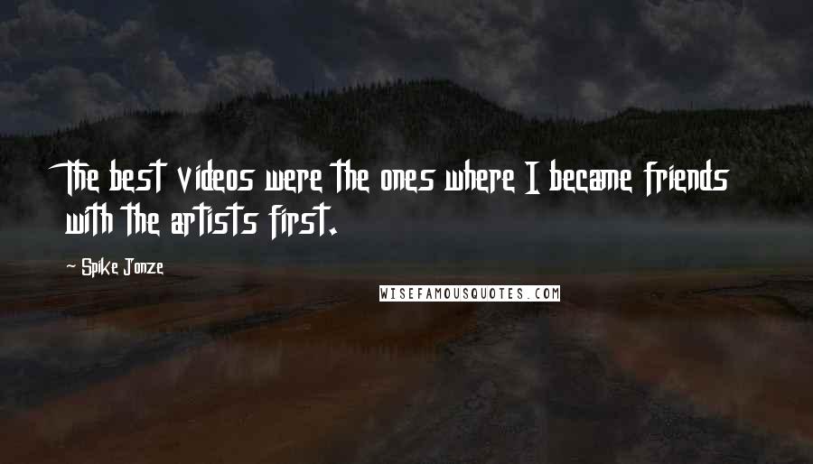 Spike Jonze Quotes: The best videos were the ones where I became friends with the artists first.