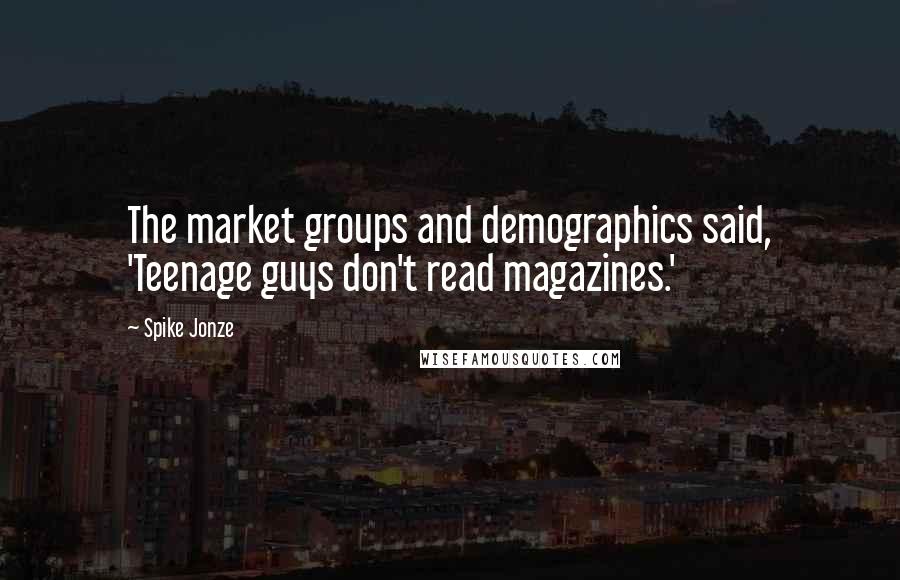 Spike Jonze Quotes: The market groups and demographics said, 'Teenage guys don't read magazines.'