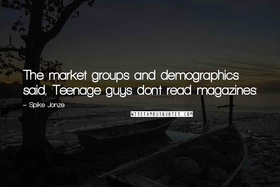 Spike Jonze Quotes: The market groups and demographics said, 'Teenage guys don't read magazines.'