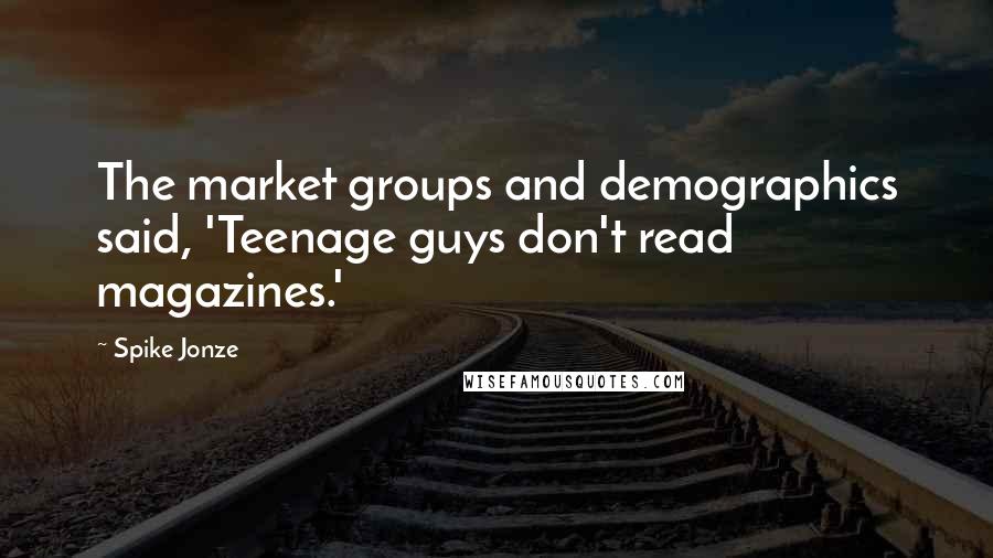 Spike Jonze Quotes: The market groups and demographics said, 'Teenage guys don't read magazines.'