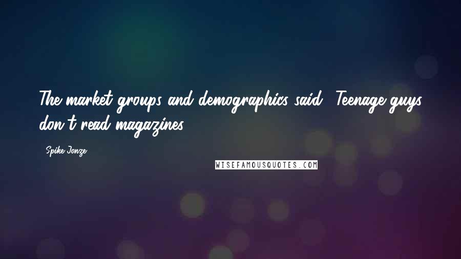 Spike Jonze Quotes: The market groups and demographics said, 'Teenage guys don't read magazines.'