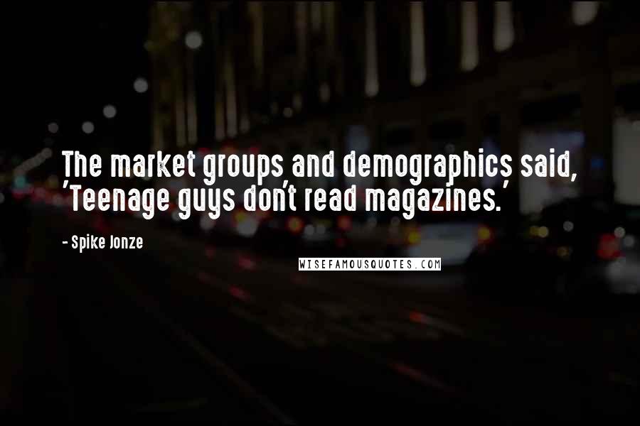 Spike Jonze Quotes: The market groups and demographics said, 'Teenage guys don't read magazines.'