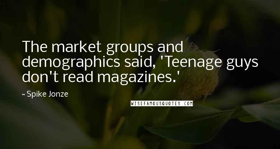 Spike Jonze Quotes: The market groups and demographics said, 'Teenage guys don't read magazines.'