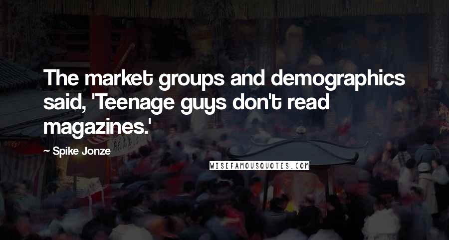 Spike Jonze Quotes: The market groups and demographics said, 'Teenage guys don't read magazines.'